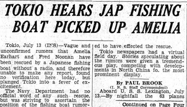 This story appeared at the top of page 1 in the July 13, 1937 edition of the Bethlehem (Pennsylvania)-Globe Times. “Vague and unconfirmed rumors that Amelia Earhart and Fred Noonan have been rescued by a Japanese fishing boat without a radio,” the report began, “and therefore unable to make any report, found no verification here today, but plunged Tokio [sic] into a fever of excitement.” The story was quickly squelched in Japan, and no follow-up was done. (Courtesy Woody Peard.)
